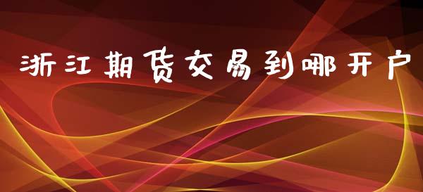 浙江期货交易到哪开户_https://qh.lansai.wang_期货喊单_第1张