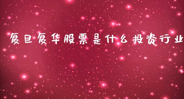 复旦复华股票是什么投资行业_https://qh.lansai.wang_新股数据_第1张