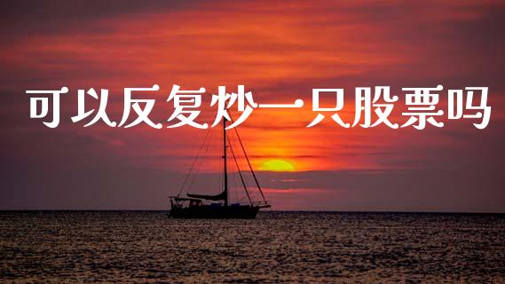 可以反复炒一只股票吗_https://qh.lansai.wang_新股数据_第1张
