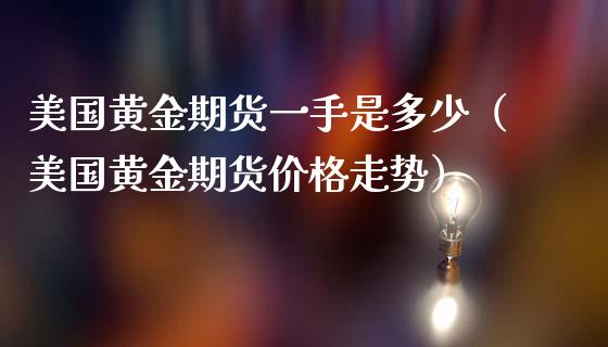 美国黄金期货一手是多少（美国黄金期货价格走势）_https://qh.lansai.wang_期货理财_第1张