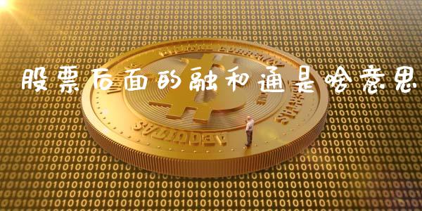 股票后面的融和通是啥意思_https://qh.lansai.wang_股票新闻_第1张