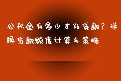 公积金有多少才能贷款？详解贷款额度计算与策略_https://qh.lansai.wang_期货理财_第1张