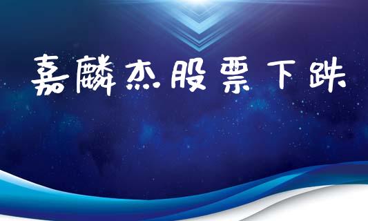 嘉麟杰股票下跌_https://qh.lansai.wang_期货理财_第1张