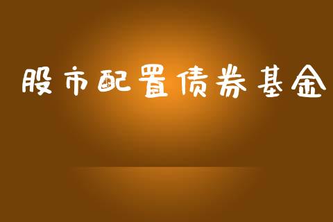股市配置债券基金_https://qh.lansai.wang_期货理财_第1张