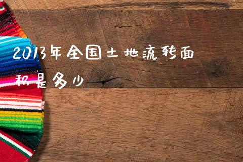 2013年全国土地流转面积是多少_https://qh.lansai.wang_期货理财_第1张
