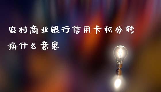 农村商业银行信用卡积分转换什么意思_https://qh.lansai.wang_期货喊单_第1张