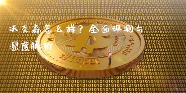 沃克森怎么样？全面评测与深度解析_https://qh.lansai.wang_期货喊单_第1张