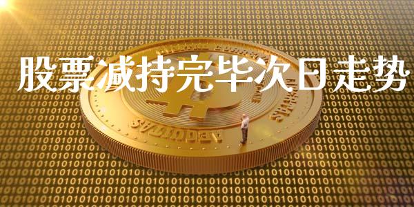股票减持完毕次日走势_https://qh.lansai.wang_期货喊单_第1张
