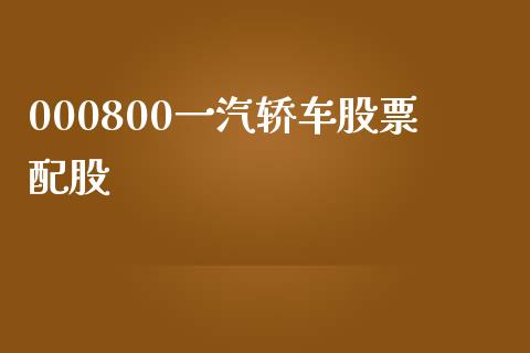 000800一汽轿车股票配股_https://qh.lansai.wang_新股数据_第1张