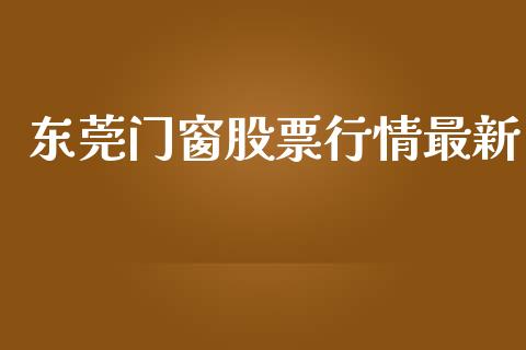 东莞门窗股票行情最新_https://qh.lansai.wang_期货喊单_第1张