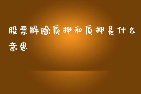 股票解除质押和质押是什么意思_https://qh.lansai.wang_期货理财_第1张