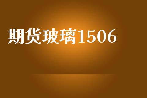 期货玻璃1506_https://qh.lansai.wang_期货怎么玩_第1张