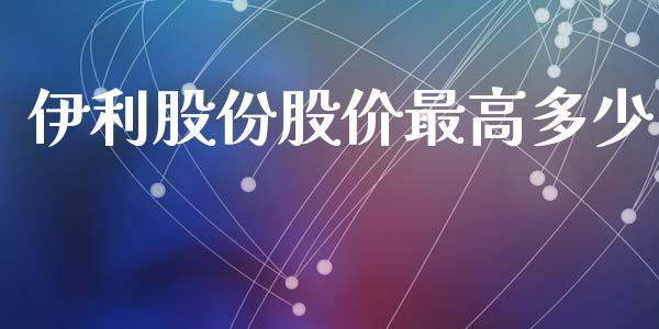 伊利股份股价最高多少_https://qh.lansai.wang_期货理财_第1张