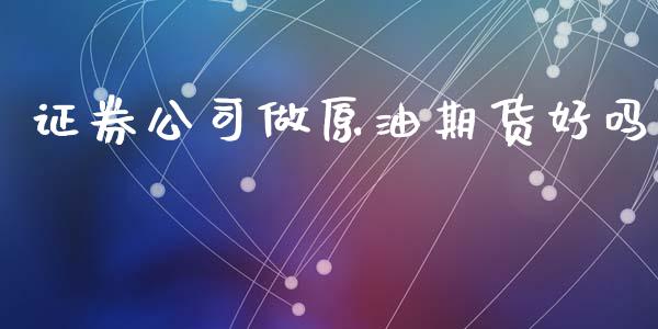 证券公司做原油期货好吗_https://qh.lansai.wang_期货怎么玩_第1张