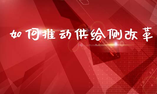 如何推动供给侧改革_https://qh.lansai.wang_期货怎么玩_第1张