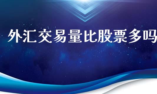 外汇交易量比股票多吗_https://qh.lansai.wang_期货喊单_第1张