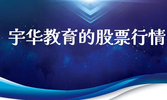 宇华教育的股票行情_https://qh.lansai.wang_新股数据_第1张
