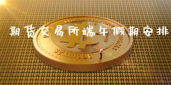 期货交易所端午假期安排_https://qh.lansai.wang_新股数据_第1张