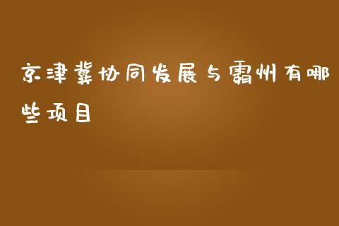 京津冀协同发展与霸州有哪些项目_https://qh.lansai.wang_期货喊单_第1张