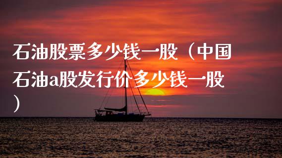 石油股票多少钱一股（中国石油a股发行价多少钱一股）_https://qh.lansai.wang_期货喊单_第1张