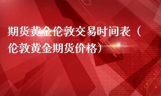 期货黄金伦敦交易时间表（伦敦黄金期货价格）_https://qh.lansai.wang_期货怎么玩_第1张