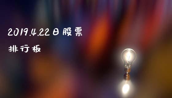 2019.4.22日股票排行板_https://qh.lansai.wang_期货怎么玩_第1张
