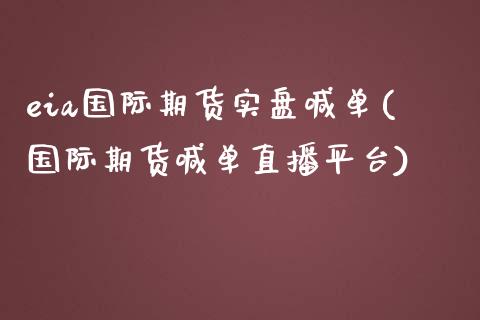 eia国际期货实盘喊单(国际期货喊单直播平台)_https://qh.lansai.wang_股票新闻_第1张