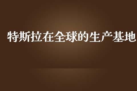 特斯拉在全球的生产基地_https://qh.lansai.wang_股票技术分析_第1张