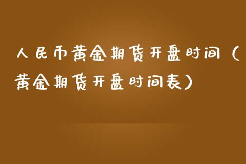 人民币黄金期货开盘时间（黄金期货开盘时间表）_https://qh.lansai.wang_期货怎么玩_第1张