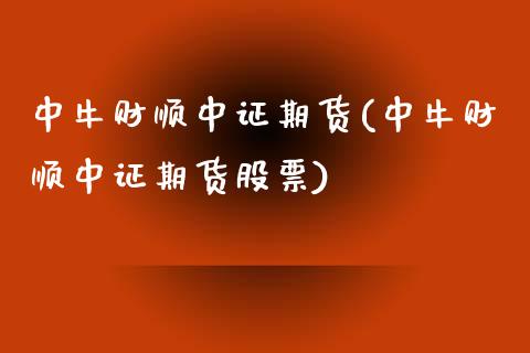 中牛财顺中证期货(中牛财顺中证期货股票)_https://qh.lansai.wang_期货怎么玩_第1张