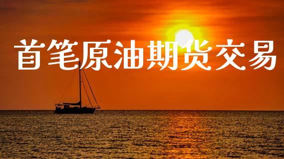 首笔原油期货交易_https://qh.lansai.wang_期货怎么玩_第1张