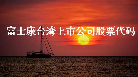 富士康台湾上市公司股票代码_https://qh.lansai.wang_期货理财_第1张