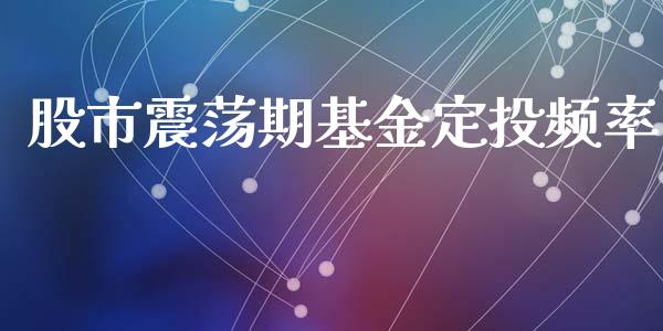 股市震荡期基金定投频率_https://qh.lansai.wang_期货理财_第1张