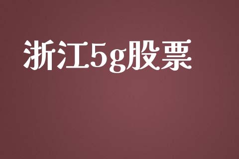 浙江5g股票_https://qh.lansai.wang_期货理财_第1张