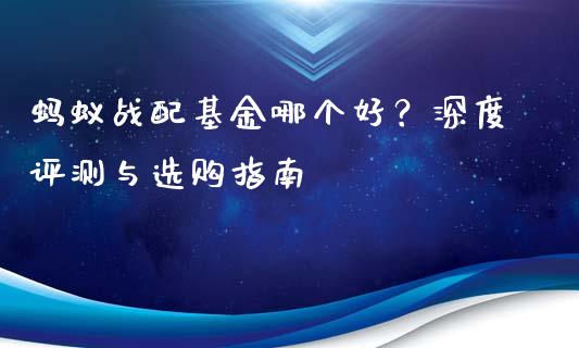 蚂蚁战配基金哪个好？深度评测与选购指南_https://qh.lansai.wang_期货怎么玩_第1张