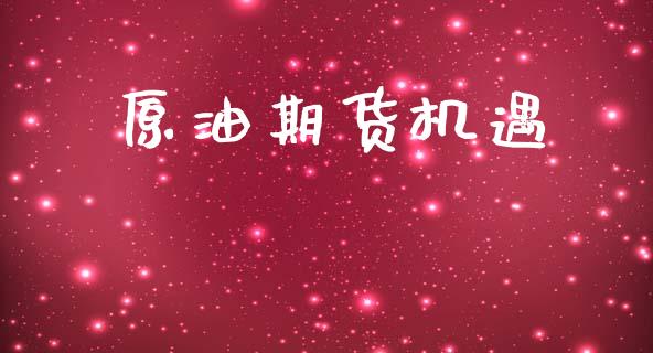 原油期货机遇_https://qh.lansai.wang_期货怎么玩_第1张