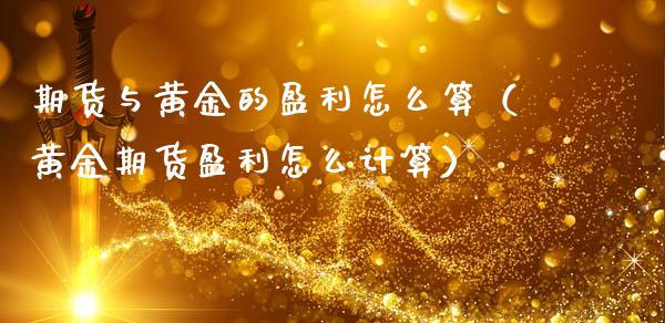 期货与黄金的盈利怎么算（黄金期货盈利怎么计算）_https://qh.lansai.wang_股票技术分析_第1张