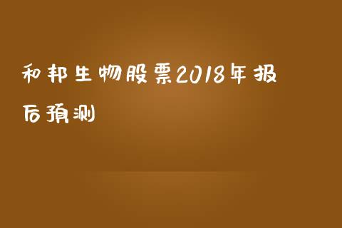 和邦生物股票2018年报后预测_https://qh.lansai.wang_期货喊单_第1张