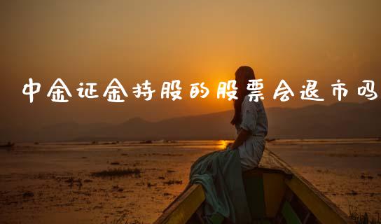中金证金持股的股票会退市吗_https://qh.lansai.wang_新股数据_第1张