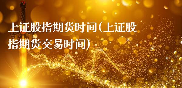 上证股指期货时间(上证股指期货交易时间)_https://qh.lansai.wang_期货怎么玩_第1张