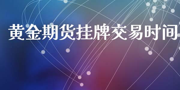 黄金期货挂牌交易时间_https://qh.lansai.wang_期货怎么玩_第1张
