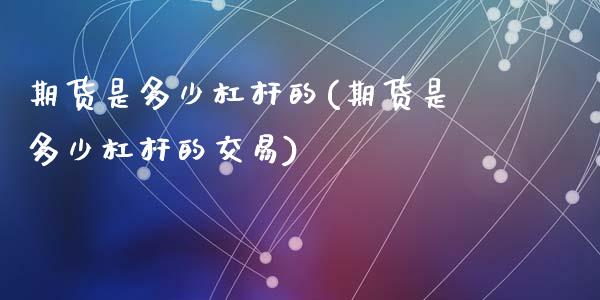 期货是多少杠杆的(期货是多少杠杆的交易)_https://qh.lansai.wang_期货怎么玩_第1张
