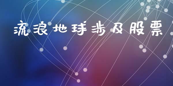 流浪地球涉及股票_https://qh.lansai.wang_期货理财_第1张