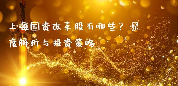 上海国资改革股有哪些?深度解析与投资策略_新股数据_第1张_起点期货网 上海国资改革股有哪些?深度解析与投资策略_https://qh.lansai.wang_新股数据_第1张