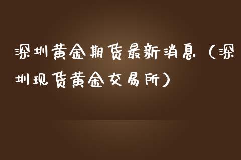 深圳黄金期货最新消息（深圳现货黄金交易所）_https://qh.lansai.wang_股票技术分析_第1张