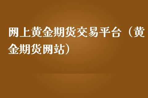 网上黄金期货交易平台（黄金期货网站）_https://qh.lansai.wang_期货喊单_第1张