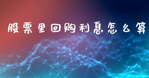 股票里回购利息怎么算_https://qh.lansai.wang_期货怎么玩_第1张