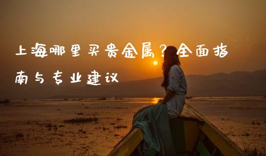 上海哪里买贵金属?全面指南与专业建议_期货怎么玩_第1张_起点期货网 上海哪里买贵金属?全面指南与专业建议_https://qh.lansai.wang_期货怎么玩_第1张