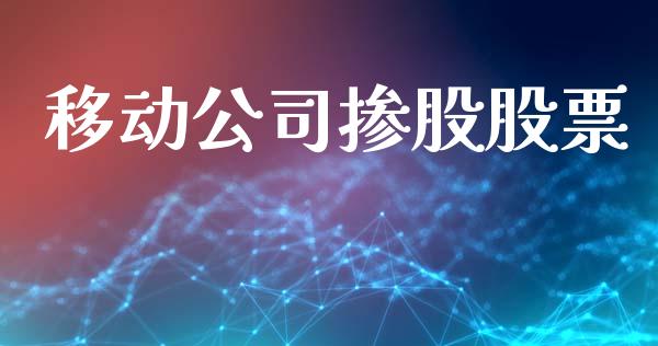 移动公司掺股股票_https://qh.lansai.wang_期货理财_第1张