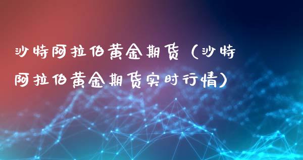沙特阿拉伯黄金期货（沙特阿拉伯黄金期货实时行情）_https://qh.lansai.wang_股票技术分析_第1张